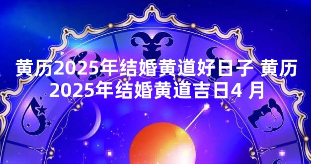 黄历2025年结婚黄道好日子 黄历2025年结婚黄道吉日4 月